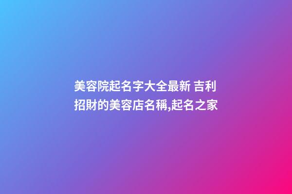 美容院起名字大全最新 吉利招財的美容店名稱,起名之家-第1張-店鋪起名-玄機派